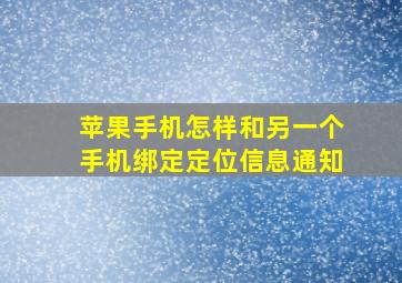 苹果手机怎样和另一个手机绑定定位信息通知