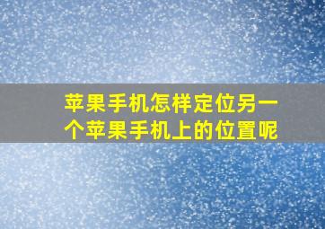 苹果手机怎样定位另一个苹果手机上的位置呢