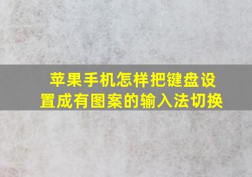 苹果手机怎样把键盘设置成有图案的输入法切换