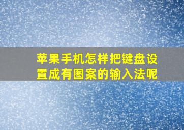 苹果手机怎样把键盘设置成有图案的输入法呢