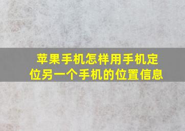 苹果手机怎样用手机定位另一个手机的位置信息