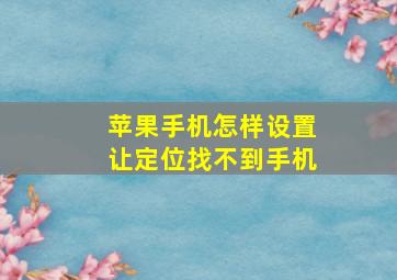 苹果手机怎样设置让定位找不到手机