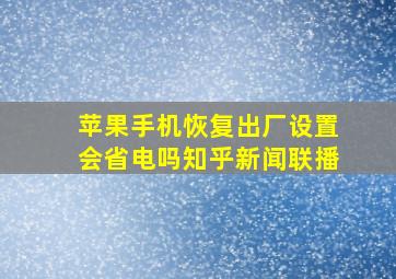 苹果手机恢复出厂设置会省电吗知乎新闻联播