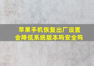 苹果手机恢复出厂设置会降低系统版本吗安全吗