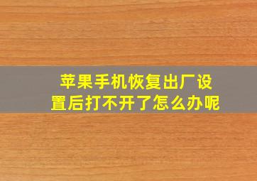 苹果手机恢复出厂设置后打不开了怎么办呢