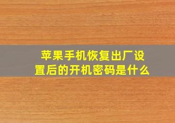 苹果手机恢复出厂设置后的开机密码是什么