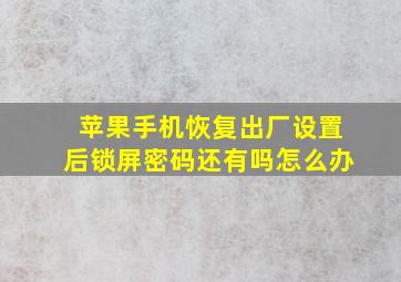 苹果手机恢复出厂设置后锁屏密码还有吗怎么办