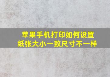 苹果手机打印如何设置纸张大小一致尺寸不一样