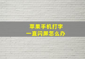 苹果手机打字一直闪屏怎么办