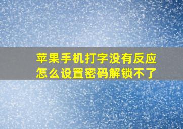 苹果手机打字没有反应怎么设置密码解锁不了