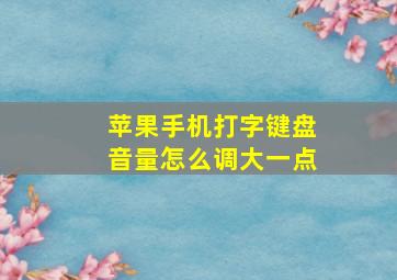 苹果手机打字键盘音量怎么调大一点