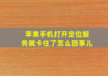 苹果手机打开定位服务就卡住了怎么回事儿