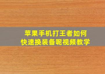 苹果手机打王者如何快速换装备呢视频教学