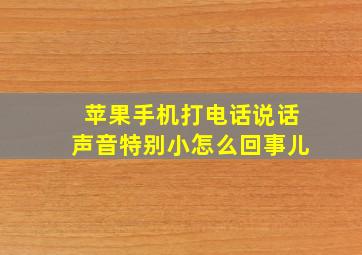 苹果手机打电话说话声音特别小怎么回事儿