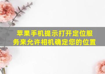 苹果手机提示打开定位服务来允许相机确定您的位置