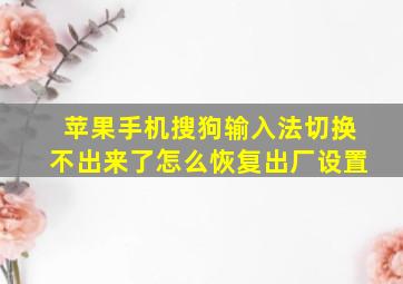 苹果手机搜狗输入法切换不出来了怎么恢复出厂设置