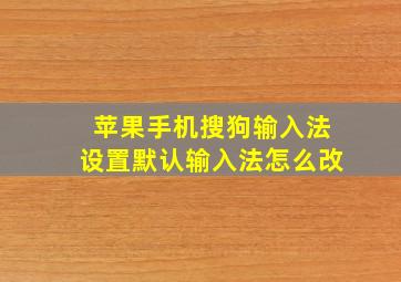 苹果手机搜狗输入法设置默认输入法怎么改