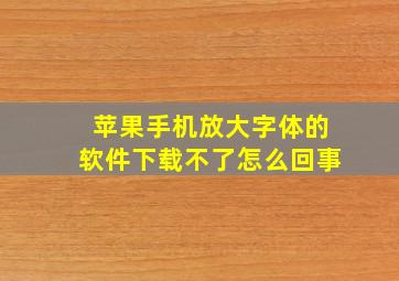 苹果手机放大字体的软件下载不了怎么回事