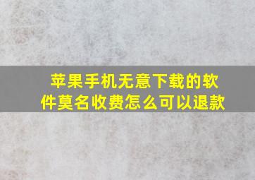 苹果手机无意下载的软件莫名收费怎么可以退款