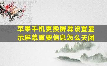 苹果手机更换屏幕设置显示屏幕重要信息怎么关闭