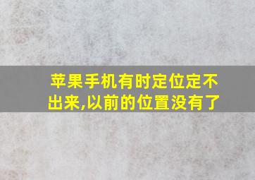 苹果手机有时定位定不出来,以前的位置没有了