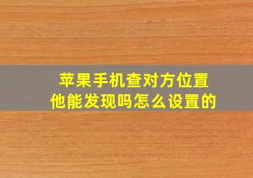 苹果手机查对方位置他能发现吗怎么设置的