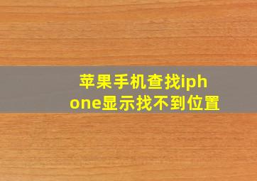 苹果手机查找iphone显示找不到位置