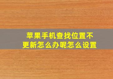 苹果手机查找位置不更新怎么办呢怎么设置