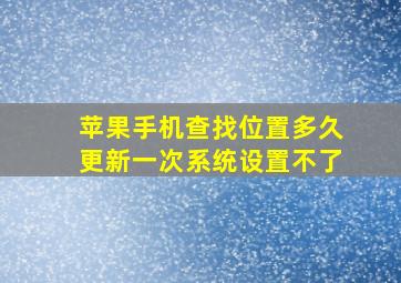 苹果手机查找位置多久更新一次系统设置不了