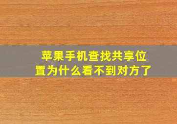 苹果手机查找共享位置为什么看不到对方了