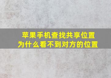 苹果手机查找共享位置为什么看不到对方的位置