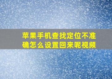 苹果手机查找定位不准确怎么设置回来呢视频