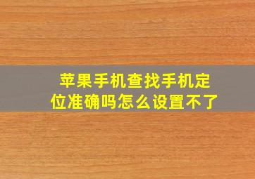 苹果手机查找手机定位准确吗怎么设置不了