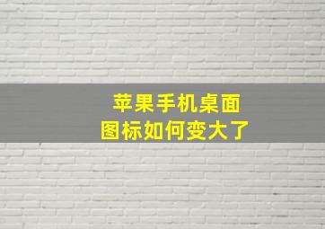 苹果手机桌面图标如何变大了