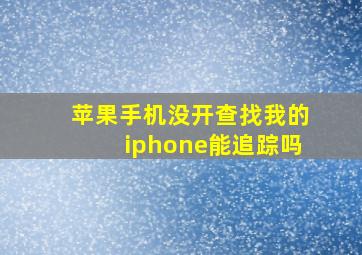 苹果手机没开查找我的iphone能追踪吗