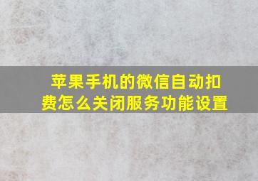 苹果手机的微信自动扣费怎么关闭服务功能设置