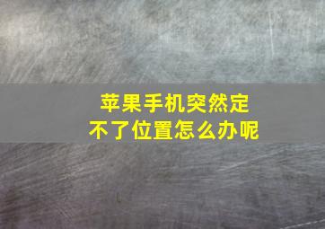 苹果手机突然定不了位置怎么办呢