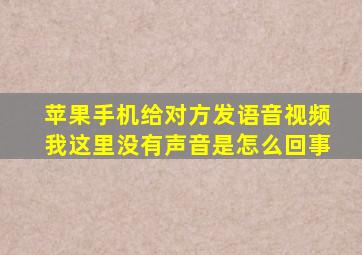 苹果手机给对方发语音视频我这里没有声音是怎么回事