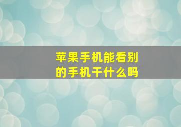 苹果手机能看别的手机干什么吗