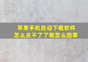 苹果手机自动下载软件怎么关不了了呢怎么回事