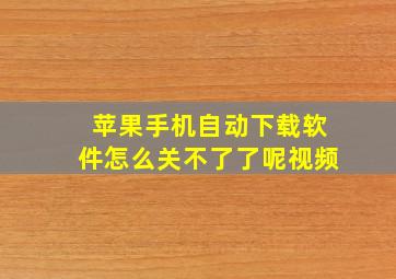 苹果手机自动下载软件怎么关不了了呢视频