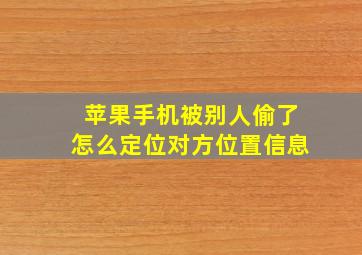 苹果手机被别人偷了怎么定位对方位置信息