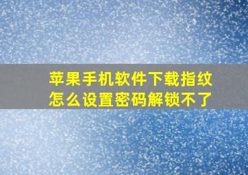 苹果手机软件下载指纹怎么设置密码解锁不了