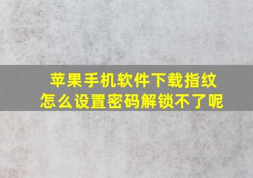 苹果手机软件下载指纹怎么设置密码解锁不了呢