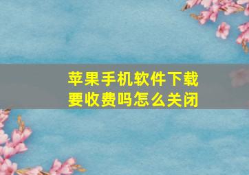 苹果手机软件下载要收费吗怎么关闭