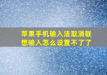 苹果手机输入法取消联想输入怎么设置不了了