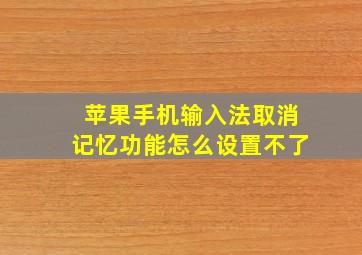 苹果手机输入法取消记忆功能怎么设置不了