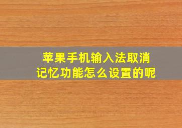 苹果手机输入法取消记忆功能怎么设置的呢