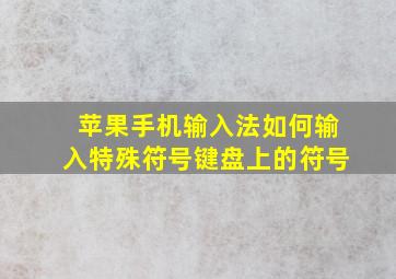 苹果手机输入法如何输入特殊符号键盘上的符号