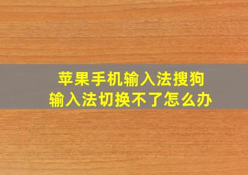 苹果手机输入法搜狗输入法切换不了怎么办